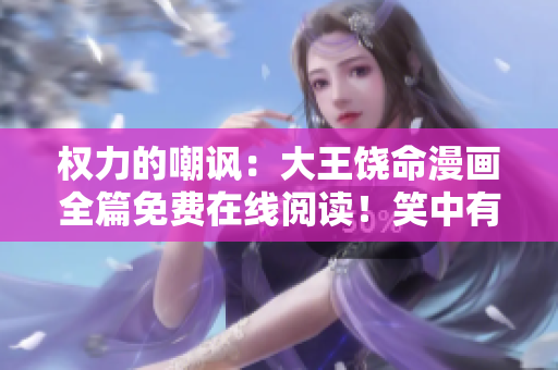 權(quán)力的嘲諷：大王饒命漫畫全篇免費在線閱讀！笑中有淚，道出真情