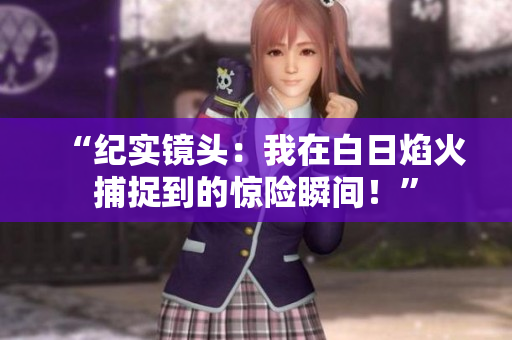 “紀實鏡頭：我在白日焰火捕捉到的驚險瞬間！”