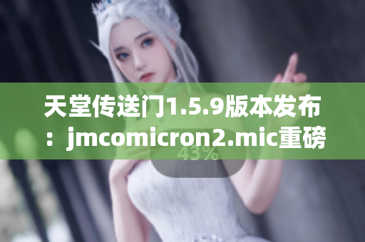 天堂傳送門1.5.9版本發(fā)布：jmcomicron2.mic重磅更新，帶來(lái)全新體驗(yàn)