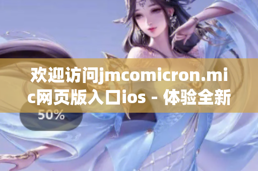 歡迎訪問jmcomicron.mic網(wǎng)頁版入口ios - 體驗全新的閱讀樂趣