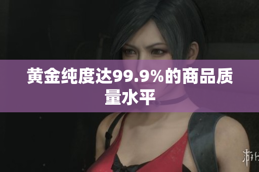 黃金純度達99.9%的商品質量水平