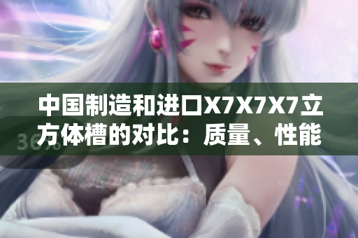中國制造和進口X7X7X7立方體槽的對比：質量、性能和價格分析