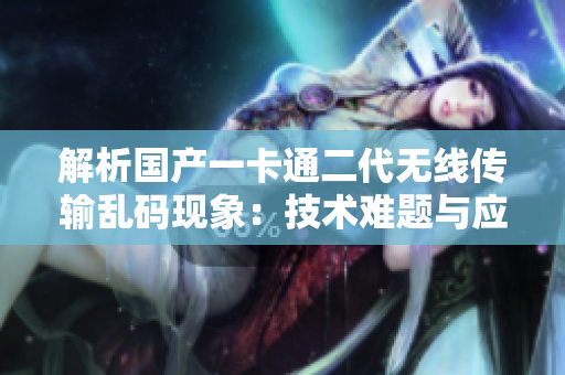 解析國產(chǎn)一卡通二代無線傳輸亂碼現(xiàn)象：技術(shù)難題與應(yīng)對(duì)策略探析