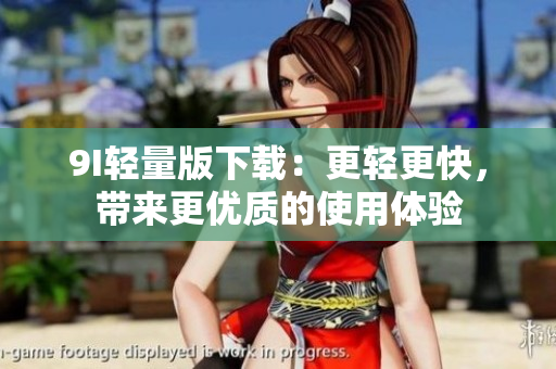 9I輕量版下載：更輕更快，帶來(lái)更優(yōu)質(zhì)的使用體驗(yàn)