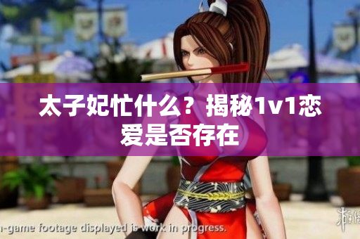 太子妃忙什么？揭秘1v1戀愛是否存在