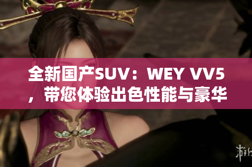全新國產(chǎn)SUV：WEY VV5，帶您體驗出色性能與豪華感
