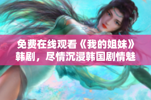 免費(fèi)在線觀看《我的姐妹》韓劇，盡情沉浸韓國(guó)劇情魅力