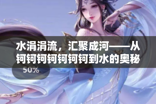 水涓涓流，匯聚成河——從鈳鈳鈳鈳鈳鈳鈳到水的奧秘