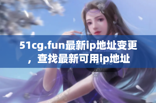 51cg.fun最新ip地址變更，查找最新可用ip地址