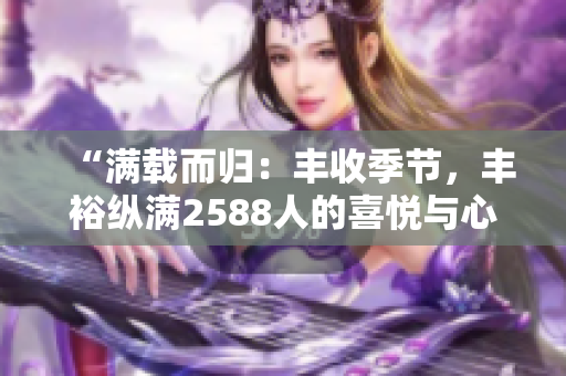 “滿載而歸：豐收季節(jié)，豐?？v滿2588人的喜悅與心得”