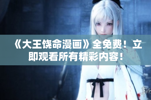 《大王饒命漫畫》全免費！立即觀看所有精彩內(nèi)容！