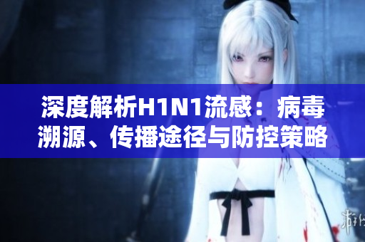 深度解析H1N1流感：病毒溯源、傳播途徑與防控策略全面解讀