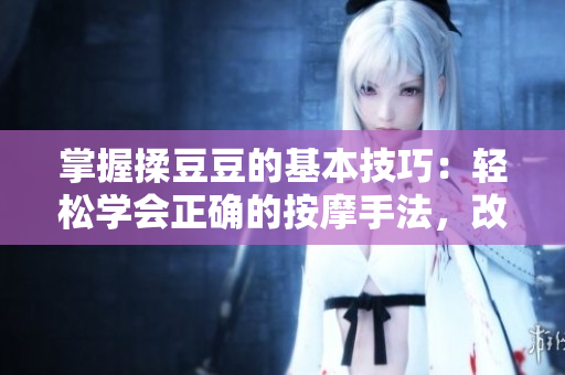掌握揉豆豆的基本技巧：輕松學(xué)會(huì)正確的按摩手法，改善肌膚質(zhì)地與循環(huán)