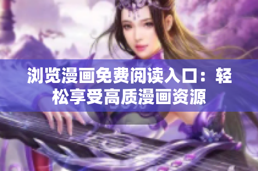 瀏覽漫畫免費閱讀入口：輕松享受高質(zhì)漫畫資源