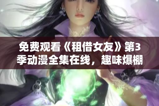 免費觀看《租借女友》第3季動漫全集在線，趣味爆棚的奇妙情感冒險再度開啟