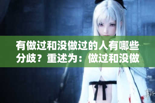 有做過和沒做過的人有哪些分歧？重述為：做過和沒做過的人之間的差異在哪里？
