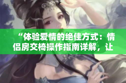 “體驗愛情的絕佳方式：情侶房交椅操作指南詳解，讓愛在動作中升溫！”