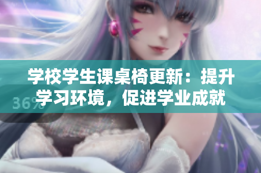 學校學生課桌椅更新：提升學習環(huán)境，促進學業(yè)成就