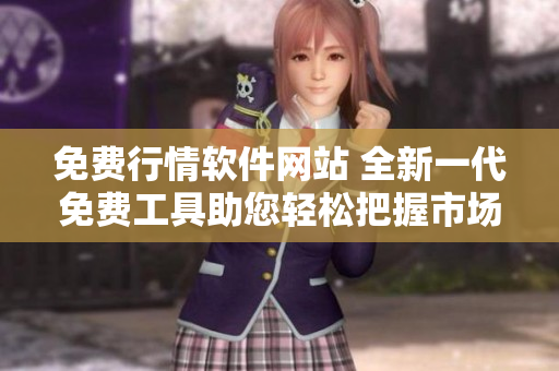免費(fèi)行情軟件網(wǎng)站 全新一代免費(fèi)工具助您輕松把握市場動(dòng)態(tài)!