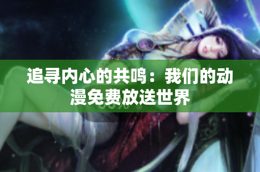 追尋內心的共鳴：我們的動漫免費放送世界