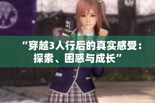 “穿越3人行后的真實(shí)感受：探索、困惑與成長(zhǎng)”