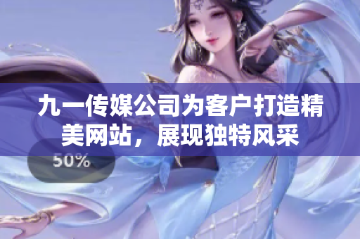 九一傳媒公司為客戶打造精美網(wǎng)站，展現(xiàn)獨(dú)特風(fēng)采