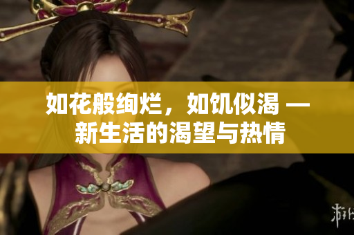 如花般絢爛，如饑似渴 — 新生活的渴望與熱情