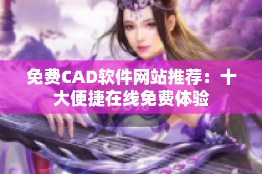免費(fèi)CAD軟件網(wǎng)站推薦：十大便捷在線免費(fèi)體驗(yàn)