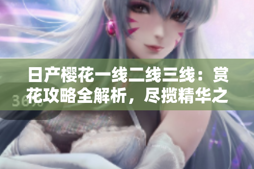 日產(chǎn)櫻花一線二線三線：賞花攻略全解析，盡攬精華之美