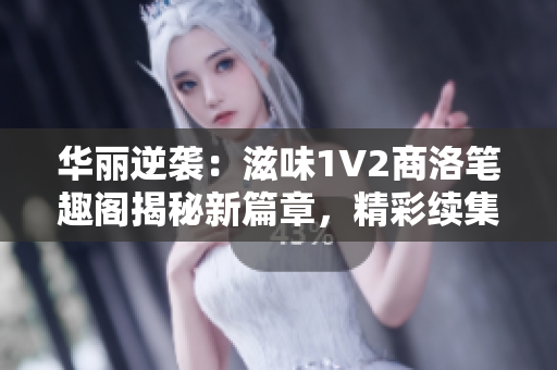 華麗逆襲：滋味1V2商洛筆趣閣揭秘新篇章，精彩續(xù)集即將呈現(xiàn)！