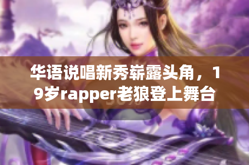 華語說唱新秀嶄露頭角，19歲rapper老狼登上舞臺