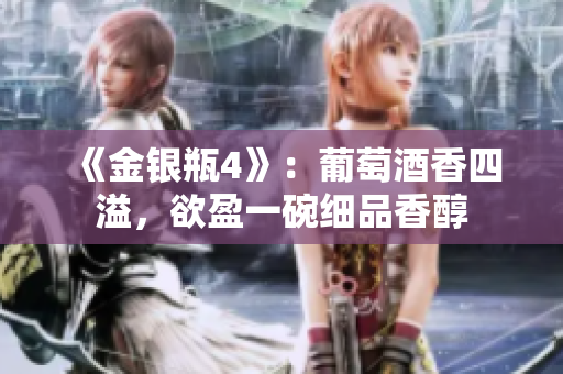 《金銀瓶4》：葡萄酒香四溢，欲盈一碗細品香醇