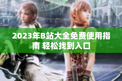 2023年B站大全免費(fèi)使用指南 輕松找到入口