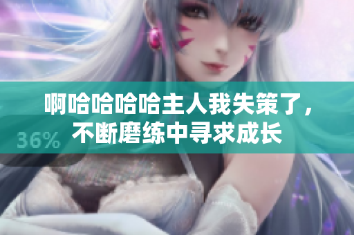 啊哈哈哈哈主人我失策了，不斷磨練中尋求成長