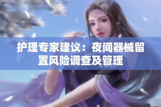 護(hù)理專(zhuān)家建議：夜間器械留置風(fēng)險(xiǎn)調(diào)查及管理