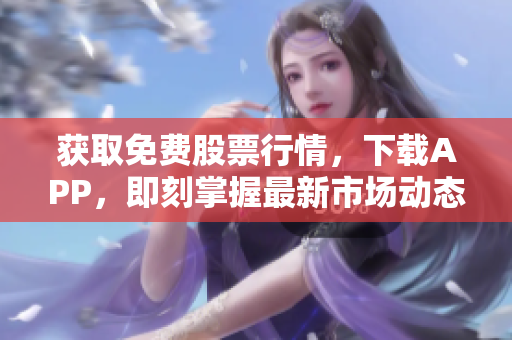 獲取免費股票行情，下載APP，即刻掌握最新市場動態(tài)