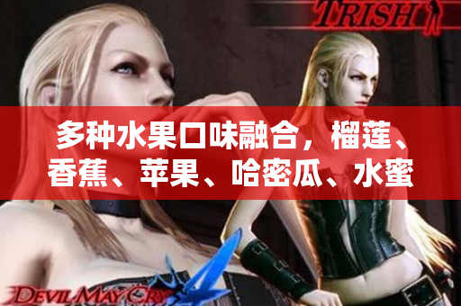 多種水果口味融合，榴蓮、香蕉、蘋果、哈密瓜、水蜜桃一次滿足