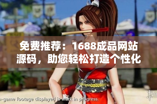 免費推薦：1688成品網站源碼，助您輕松打造個性化網站