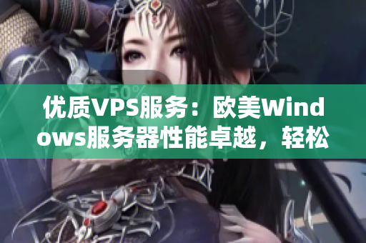 優(yōu)質(zhì)VPS服務(wù)：歐美Windows服務(wù)器性能卓越，輕松應(yīng)對(duì)各類(lèi)需求