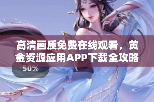 高清畫(huà)質(zhì)免費(fèi)在線觀看，黃金資源應(yīng)用APP下載全攻略