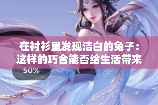 在襯衫里發(fā)現(xiàn)潔白的兔子：這樣的巧合能否給生活帶來新鮮與美好？