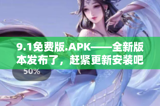 9.1免費版.APK——全新版本發(fā)布了，趕緊更新安裝吧!