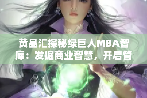 黃品匯探秘綠巨人MBA智庫：發(fā)掘商業(yè)智慧，開啟管理思維助躍升