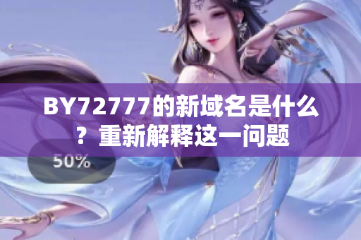 BY72777的新域名是什么？重新解釋這一問題