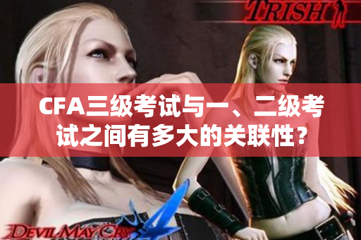 CFA三級考試與一、二級考試之間有多大的關聯性？
