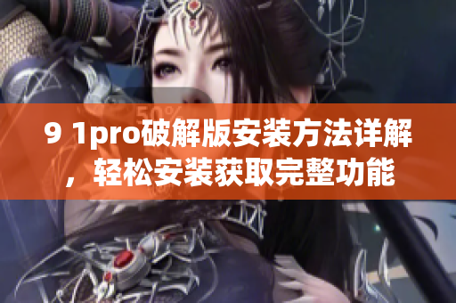 9 1pro破解版安裝方法詳解，輕松安裝獲取完整功能