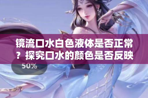 鏡流口水白色液體是否正常？探究口水的顏色是否反映身體健康