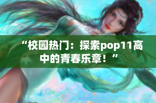“校園熱門：探索pop11高中的青春樂章！”