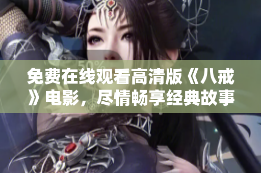 免費(fèi)在線觀看高清版《八戒》電影，盡情暢享經(jīng)典故事【高清免費(fèi)在線觀看】