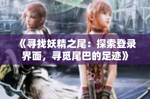 《尋找妖精之尾：探索登錄界面，尋覓尾巴的足跡》